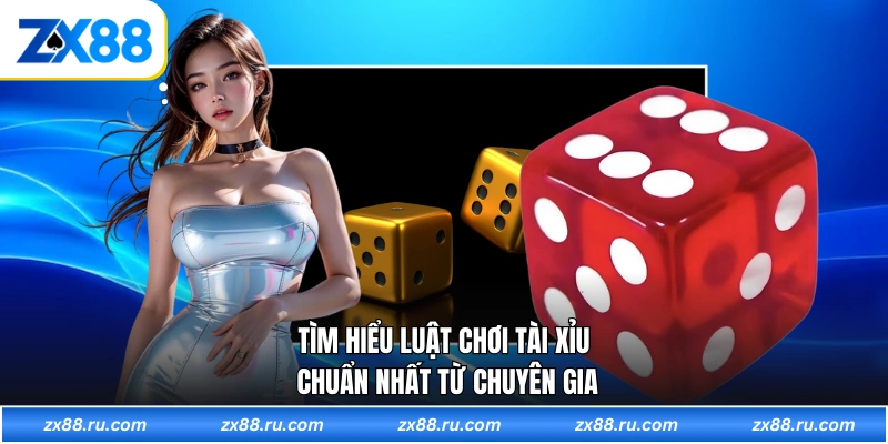 Tìm hiểu luật chơi tài xỉu chuẩn nhất từ chuyên gia